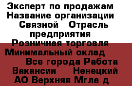 Эксперт по продажам › Название организации ­ Связной › Отрасль предприятия ­ Розничная торговля › Минимальный оклад ­ 32 000 - Все города Работа » Вакансии   . Ненецкий АО,Верхняя Мгла д.